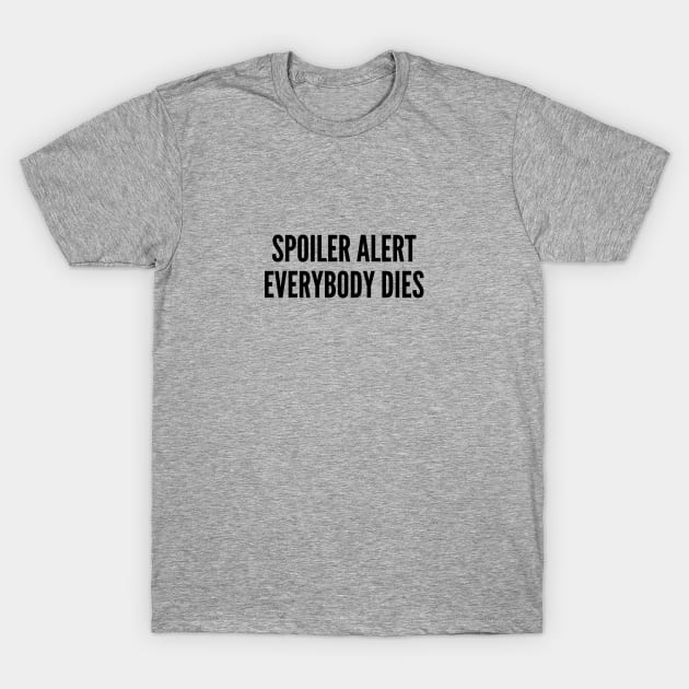 Funny - Spoiler Alert Everybody Dies - Funny Joke Statement Silly TV Humor Slogan T-Shirt by sillyslogans